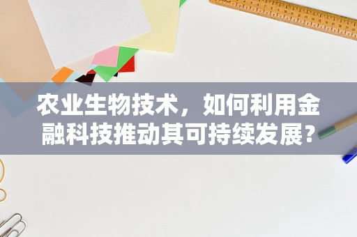 农业生物技术，如何利用金融科技推动其可持续发展？