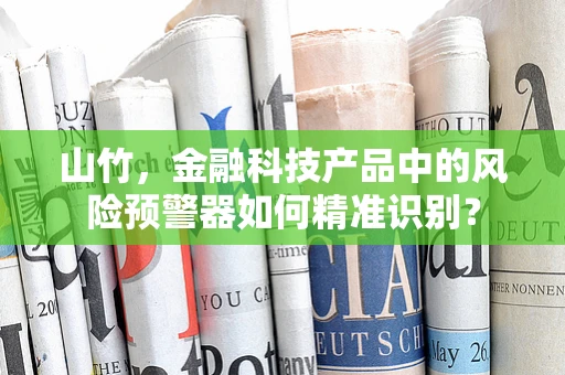 山竹，金融科技产品中的风险预警器如何精准识别？