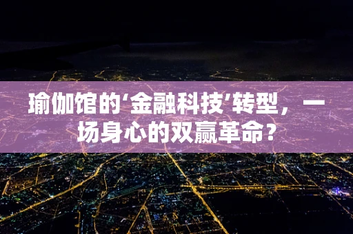 瑜伽馆的‘金融科技’转型，一场身心的双赢革命？