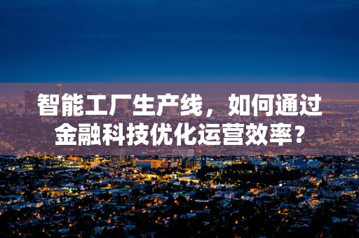 智能工厂生产线，如何通过金融科技优化运营效率？