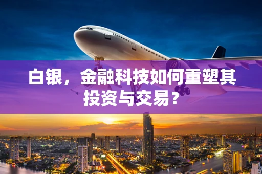 白银，金融科技如何重塑其投资与交易？