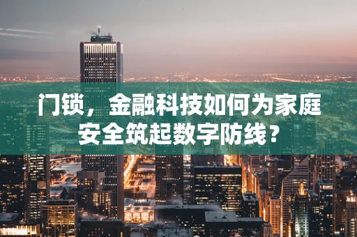 门锁，金融科技如何为家庭安全筑起数字防线？