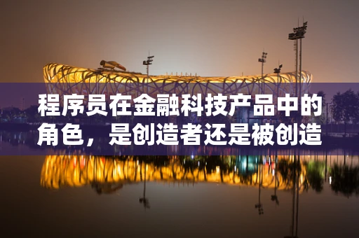 程序员在金融科技产品中的角色，是创造者还是被创造者？