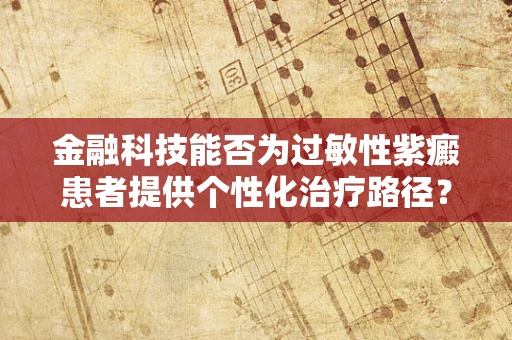 金融科技能否为过敏性紫癜患者提供个性化治疗路径？