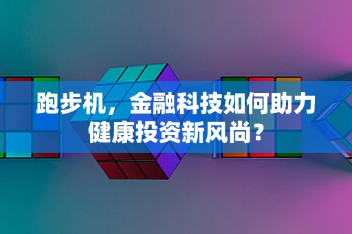 跑步机，金融科技如何助力健康投资新风尚？