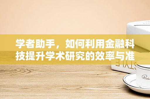 学者助手，如何利用金融科技提升学术研究的效率与准确性？