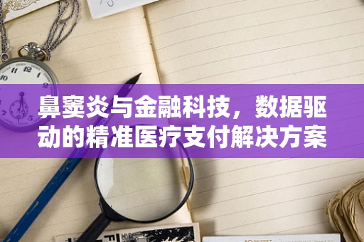 鼻窦炎与金融科技，数据驱动的精准医疗支付解决方案