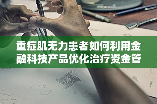 重症肌无力患者如何利用金融科技产品优化治疗资金管理？