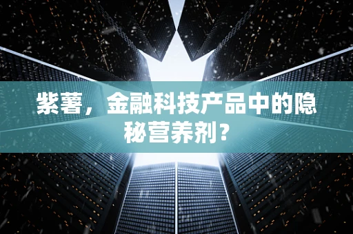 紫薯，金融科技产品中的隐秘营养剂？