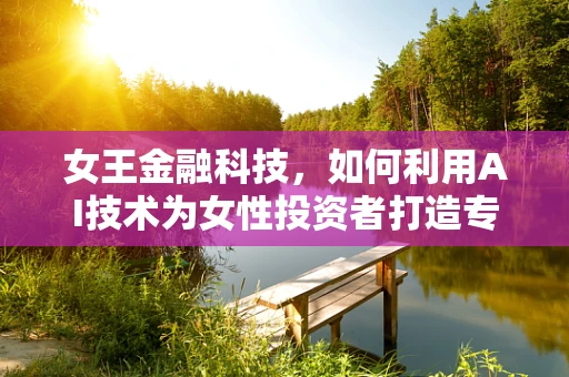 女王金融科技，如何利用AI技术为女性投资者打造专属理财皇冠？