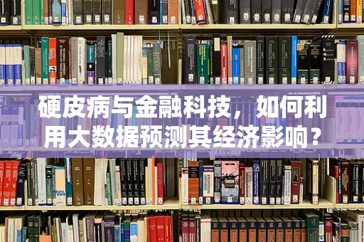 硬皮病与金融科技，如何利用大数据预测其经济影响？