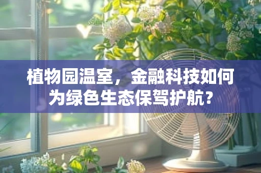植物园温室，金融科技如何为绿色生态保驾护航？