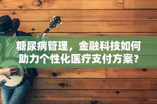 糖尿病管理，金融科技如何助力个性化医疗支付方案？