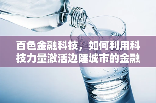 百色金融科技，如何利用科技力量激活边陲城市的金融活力？