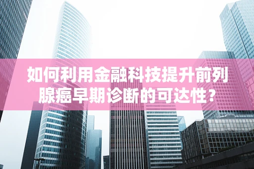 如何利用金融科技提升前列腺癌早期诊断的可达性？