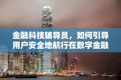 金融科技辅导员，如何引导用户安全地航行在数字金融的海洋？