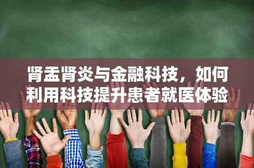 肾盂肾炎与金融科技，如何利用科技提升患者就医体验？