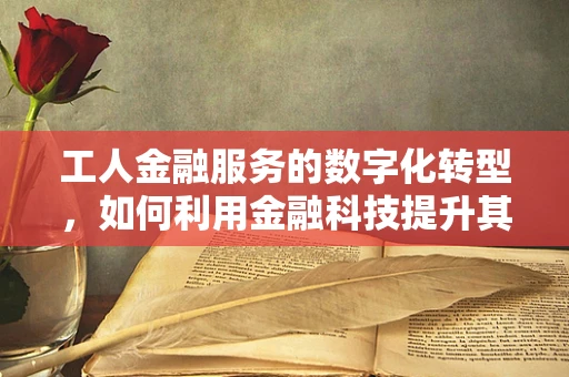 工人金融服务的数字化转型，如何利用金融科技提升其财务健康？