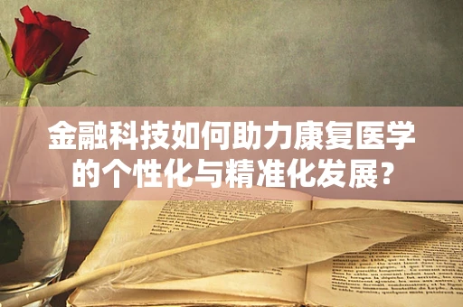 金融科技如何助力康复医学的个性化与精准化发展？