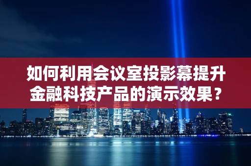 如何利用会议室投影幕提升金融科技产品的演示效果？