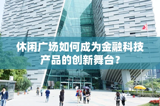 休闲广场如何成为金融科技产品的创新舞台？