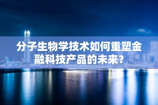 分子生物学技术如何重塑金融科技产品的未来？