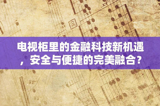 电视柜里的金融科技新机遇，安全与便捷的完美融合？