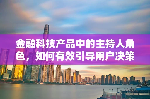 金融科技产品中的主持人角色，如何有效引导用户决策？