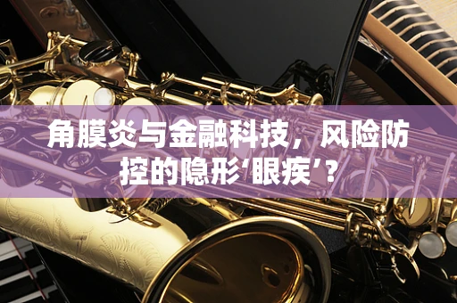 角膜炎与金融科技，风险防控的隐形‘眼疾’？