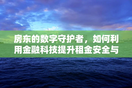 房东的数字守护者，如何利用金融科技提升租金安全与效率？
