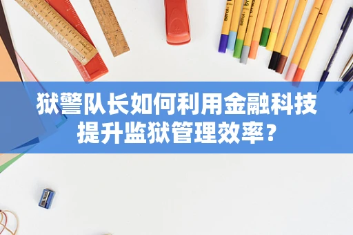 狱警队长如何利用金融科技提升监狱管理效率？