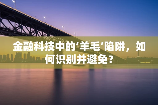 金融科技中的‘羊毛’陷阱，如何识别并避免？