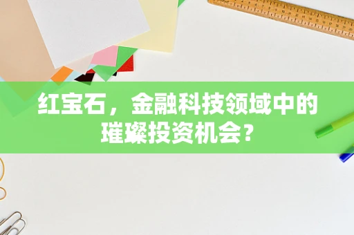 红宝石，金融科技领域中的璀璨投资机会？