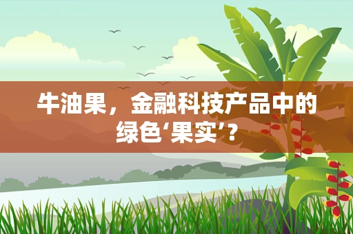 牛油果，金融科技产品中的绿色‘果实’？