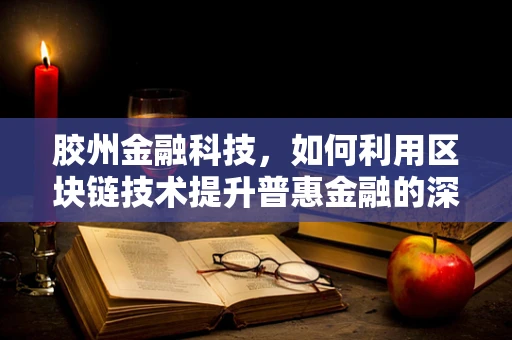 胶州金融科技，如何利用区块链技术提升普惠金融的深度与广度？
