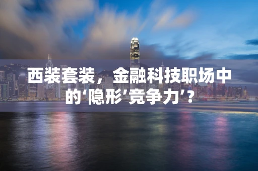 西装套装，金融科技职场中的‘隐形’竞争力’？