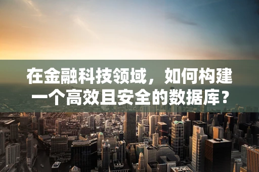 在金融科技领域，如何构建一个高效且安全的数据库？