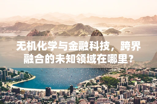 无机化学与金融科技，跨界融合的未知领域在哪里？