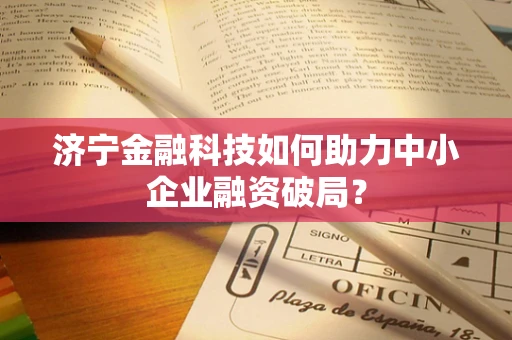 济宁金融科技如何助力中小企业融资破局？