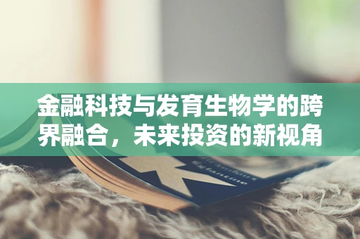 金融科技与发育生物学的跨界融合，未来投资的新视角？