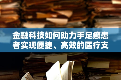 金融科技如何助力手足癣患者实现便捷、高效的医疗支付与健康管理？
