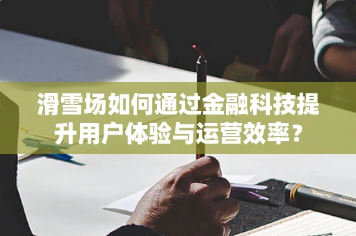 滑雪场如何通过金融科技提升用户体验与运营效率？