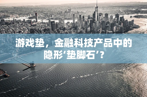 游戏垫，金融科技产品中的隐形‘垫脚石’？