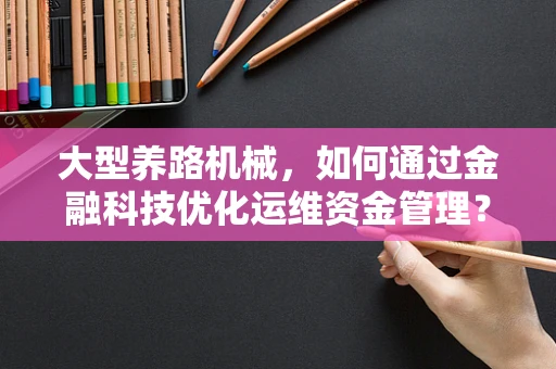 大型养路机械，如何通过金融科技优化运维资金管理？