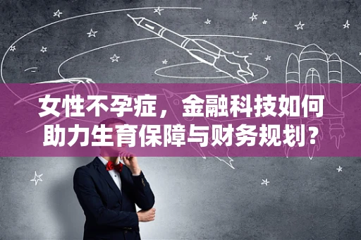 女性不孕症，金融科技如何助力生育保障与财务规划？