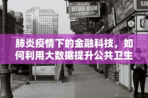 肺炎疫情下的金融科技，如何利用大数据提升公共卫生应急响应？
