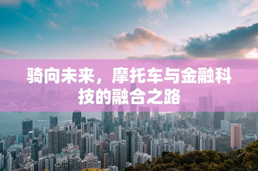 骑向未来，摩托车与金融科技的融合之路