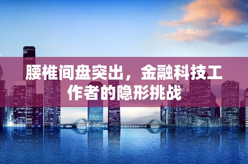 腰椎间盘突出，金融科技工作者的隐形挑战