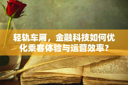 轻轨车厢，金融科技如何优化乘客体验与运营效率？
