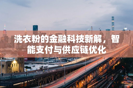 洗衣粉的金融科技新解，智能支付与供应链优化